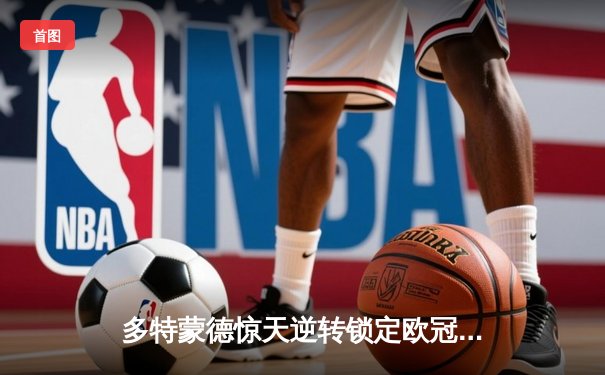 多特蒙德惊天逆转锁定欧冠席位，桑乔传射建功引爆威斯特法伦