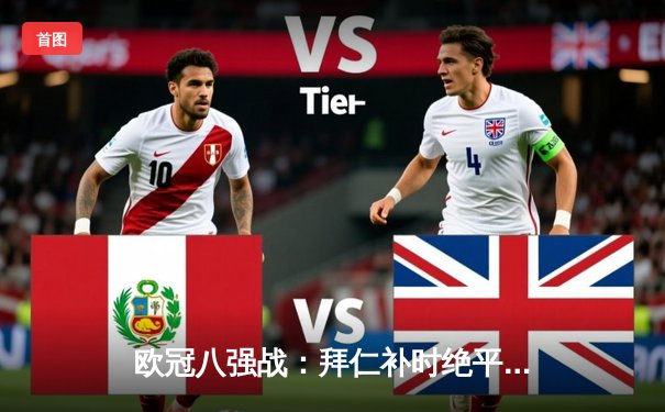 欧冠八强战：拜仁补时绝平阿森纳，凯恩点射救主保留悬念