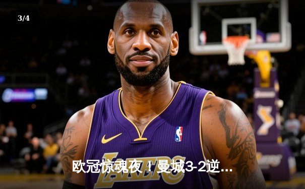 欧冠惊魂夜！曼城3-2逆转拜仁，哈兰德双响创纪录 - 3