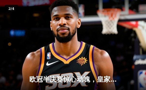 欧冠半决赛惊心动魄，皇家马德里绝杀拜仁慕尼黑挺进决赛 - 2